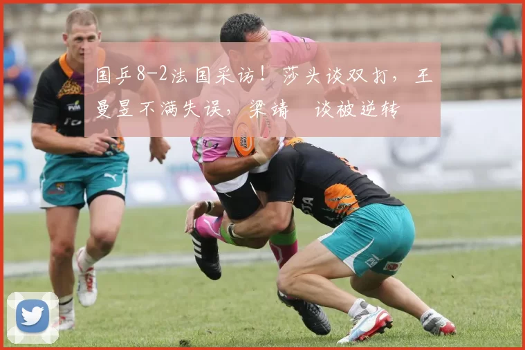 国乒8-2法国采访！莎头谈双打，王曼昱不满失误，梁靖崑谈被逆转