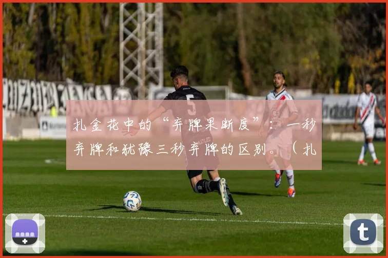 扎金花中的“弃牌果断度”：一秒弃牌和犹豫三秒弃牌的区别。（扎金花弃牌的决断力：一秒果断与三秒犹豫的差别）