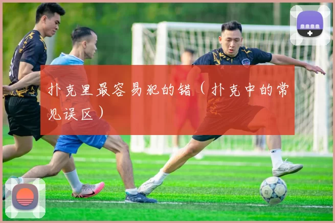 扑克里最容易犯的错（扑克中的常见误区）